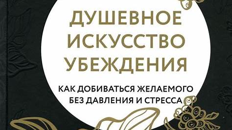 Искусство убеждения: Как превратить "нет" в "да" и преуспеть в любой сфере жизни